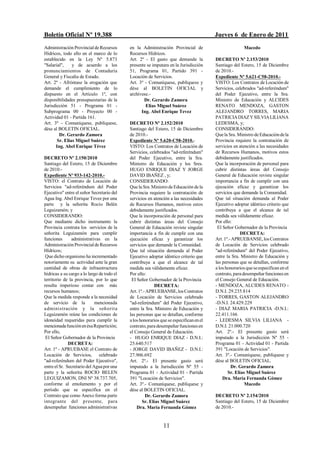 Boletín Oficial Nº 19.388                                                               Jueves 6 de Enero de 2011
Administración Provincial de Recursos       en la Administración Provincial de                         Macedo
Hídricos, todo ello en el marco de lo       Recursos Hídricos.
establecido en la Ley Nº 5.873              Art. 2º - El gasto que demande la           DECRETO Nº 2.153/2010
"Salarial",    y de acuerdo a los           presente se imputara en la Jurisdicción     Santiago del Estero, 15 de Diciembre
pronunciamientos de Contaduría              51, Programa 01, Partido 391 -              de 2010.-
General y Fiscalía de Estado.               Locación de Servicios.                      Expediente Nº 5.621-C58-2010.-
Art. 2º - Afróntase la erogación que        Art. 3º - Comuníquese, publíquese y         VISTO: Los Contratos de Locación de
demande el cumplimiento de lo               dése al BOLETIN OFICIAL y                   Servicios, celebrados "ad-referéndum"
dispuesto en el Artículo 1º, con            archívese.-                                 del Poder Ejecutivo, entre la Sra.
disponibilidades presupuestarias de la             Dr. Gerardo Zamora                   Ministro de Educación y ALCIDES
Jurisdicción 51 - Programa 01 -                     Elías Miguel Suárez                 RENATO MENDOZA, GASTON
Subprograma 00 - Proyecto 00 -                    Ing. Abel Enrique Tevez               ALEJANDRO TORRES, MARIA
Actividad 01 - Partida 161.                                                             PATRICIA DIAZ Y SILVIA LILIANA
Art. 3º - Comuníquese, publíquese,          DECRETO Nº 2.152/2010                       LEDESMA, y;
dése al BOLETIN OFICIAL.                    Santiago del Estero, 15 de Diciembre        CONSIDERANDO:
        Dr. Gerardo Zamora                  de 2010.-                                   Que la Sra. Ministro de Educación de la
       Sr. Elías Miguel Suárez              Expediente Nº 5.620-C58-2010.-              Provincia requiere la contratación de
      Ing. Abel Enrique Tévez               VISTO: Los Contratos de Locación de         servicios en atención a las necesidades
                                            Servicios, celebrados "ad-referéndum"       de Recursos Humanos, motivos estos
DECRETO Nº 2.150/2010                       del Poder Ejecutivo, entre la Sra.          debidamente justificados.
Santiago del Estero, 15 de Diciembre        Ministro de Educación y los Sres.           Que la incorporación de personal para
de 2010.-                                   HUGO ENRIQUE DIAZ Y JORGE                   cubrir distintas áreas del Consejo
Expediente Nº 933-142-2010.-                DAVID IBAÑEZ , y;                           General de Educación reviste singular
VISTO: el Contrato de Locación de           CONSIDERANDO:                               importancia a fin de cumplir con una
Servicios "ad-referéndum del Poder          Que la Sra. Ministro de Educación de la     ejecución eficaz y garantizar los
Ejecutivo" entre el señor Secretario del    Provincia requiere la contratación de       servicios que demande la Comunidad.
Agua Ing. Abel Enrique Tevez por una        servicios en atención a las necesidades     Que tal situación demanda al Poder
parte y la señorita Rocío Belén             de Recursos Humanos, motivos estos          Ejecutivo adoptar idéntico criterio que
Leguizamón; y                               debidamente justificados.                   contribuya a que el alcance de tal
CONSIDERANDO:                               Que la incorporación de personal para       medida sea válidamente eficaz.
Que mediante dicho instrumento la           cubrir distintas áreas del Consejo          Por ello:
Provincia contrata los servicios de la      General de Educación reviste singular        El Señor Gobernador de la Provincia
señorita Leguizamón para cumplir            importancia a fin de cumplir con una                     DECRETA:
funciones      administrativas en la        ejecución eficaz y garantizar los           Art. 1º.- APRUEBANSE, los Contratos
Administración Provincial de Recursos       servicios que demande la Comunidad.         de Locación de Servicios celebrado
Hídricos;                                   Que tal situación demanda al Poder          "ad-referéndum" del Poder Ejecutivo,
 Que dicho organismo ha incrementado        Ejecutivo adoptar idéntico criterio que     entre la Sra. Ministro de Educación y
notoriamente su actividad ante la gran      contribuya a que el alcance de tal          las personas que se detallan, conforme
cantidad de obras de infraestructura        medida sea válidamente eficaz.              a los honorarios que se especifican en el
hídricas a su cargo a lo largo de todo el   Por ello:                                   contrato, para desempeñar funciones en
territorio de la provincia, por lo que       El Señor Gobernador de la Provincia        el Consejo General de Educación.
resulta imperioso contar con más                         DECRETA:                       - MENDOZA, ALCIDES RENATO -
recursos humanos;                           Art. 1º.- APRUEBANSE, los Contratos         D.N.I. 29.235.814
Que la medida responde a la necesidad       de Locación de Servicios celebrado          - TORRES, GASTON ALEJANDRO
de servicio de la            mencionada     "ad-referéndum" del Poder Ejecutivo,        -D.N.I. 24.429.229
a dministración y la señ orita              entre la Sra. Ministro de Educación y       - DIAZ MARIA PATRICIA -D.N.I.:
Leguizamón reúne las condiciones de         las personas que se detallan, conforme      22.411.166
idoneidad requeridas para cumplir la        a los honorarios que se especifican en el   - LEDESMA SILVIA LILIANA -
mencionada función en ésa Repartición;      contrato, para desempeñar funciones en      D.N.I. 21.000.720
Por ello,                                   el Consejo General de Educación.            Art. 2º.- El presente gasto será
 El Señor Gobernador de la Provincia        - HUGO ENRIQUE DIAZ - D.N.I.:               imputado a la Jurisdicción Nº 55 -
              DECRETA:                      25.640.517                                  Programa 01 - Actividad 01 - Partida
Art. 1º - APRUEBASE el Contrato de          - JORGE DAVID IBAÑEZ - D.N.I.:              391 "Locación de Servicios".
Locación de Servicios, celebrado            27.906.692                                  Art. 3º.- Comuníquese, publíquese y
"ad-referéndum del Poder Ejecutivo",        Art. 2º.- El presente gasto será            dése al BOLETIN OFICIAL.
entre el Sr. Secretario del Agua por una    imputado a la Jurisdicción Nº 55 -                   Dr. Gerardo Zamora
parte y la señorita ROCIO BELEN             Programa 01 - Actividad 01 - Partida               Sr. Elías Miguel Suárez
LEGUIZAMON, DNI Nº 38.737.705,              391 "Locación de Servicios".                    Dra. María Fernanda Gómez
conforme al emolumento y por el             Art. 3º.- Comuníquese, publíquese y                         Macedo
período que se especifica en el             dése al BOLETIN OFICIAL.
Contrato que como Anexo forma parte                  Dr. Gerardo Zamora                 DECRETO Nº 2.154/2010
integrante del presente, para                      Sr. Elías Miguel Suárez              Santiago del Estero, 15 de Diciembre
desempeñar funciones administrativas            Dra. María Fernanda Gómez               de 2010.-


                                                              11
 