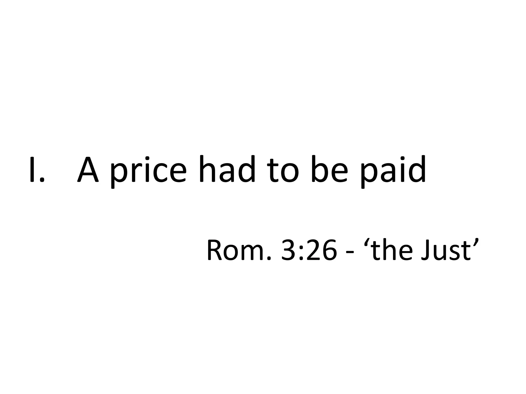 I. A price had to be paid
Rom. 3:26 - ‘the Just’

 