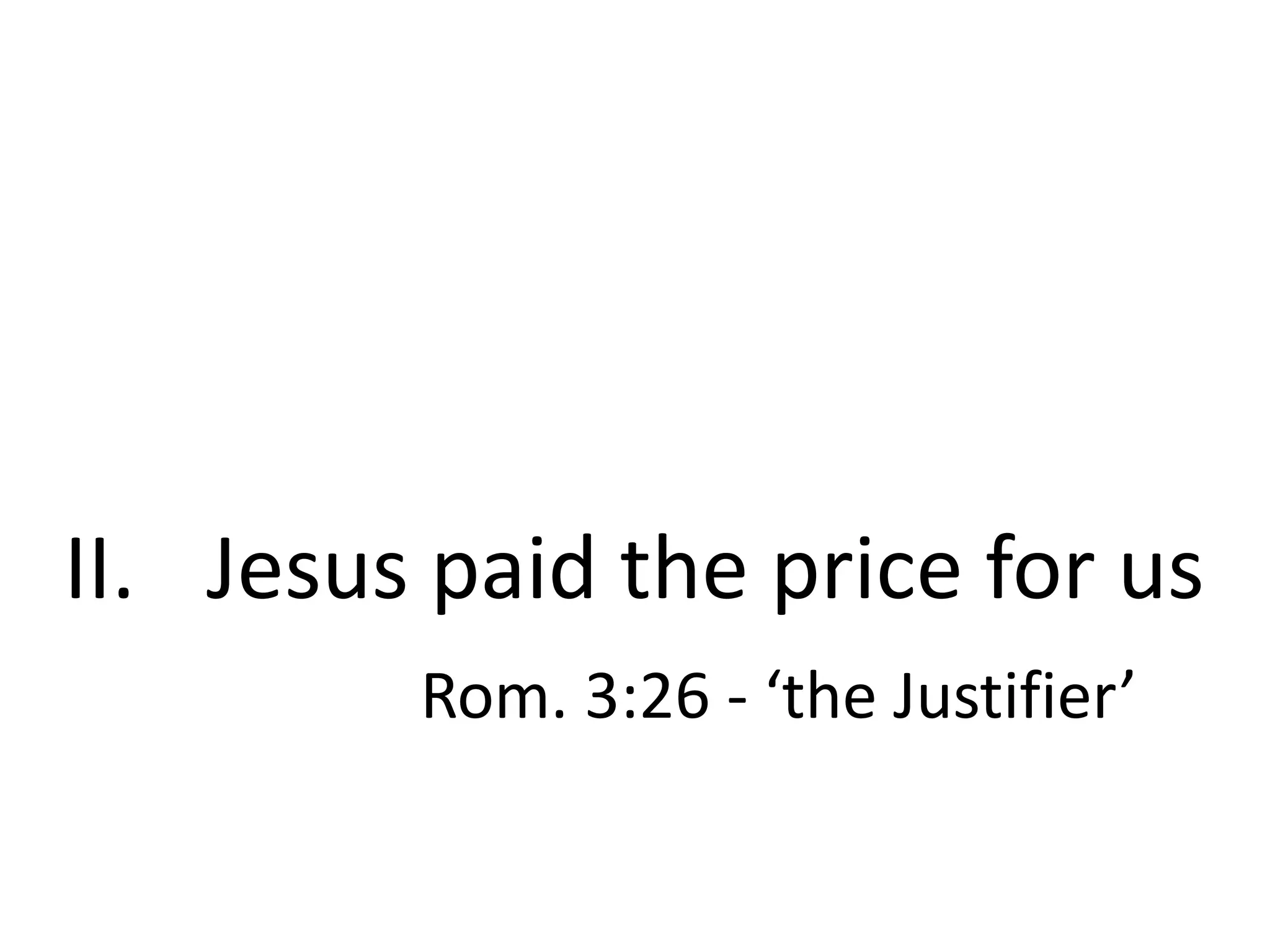 II. Jesus paid the price for us
Rom. 3:26 - ‘the Justifier’

 