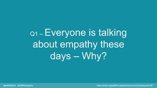 Q1 – Everyone is talking
about empathy these
days – Why?
@UXPA2016 #UXPAempathy http://www.uxpa2016.org/sessionsurvey?sess...