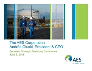 The AES Corporation
Andrés Gluski, President & CEO
Bernstein Strategic Decisions Conference
June 3, 2016
 