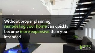 Without proper planning,
remodeling your home can quickly
become more expensive than you
intended.
 