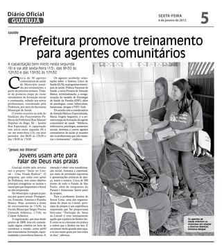 Diário Oficial
 GUARUJÁ
                                                                                           sextA-feiRA
                                                                                           6 de janeiro de 2012
                                                                                                                            5
saúde


          Prefeitura promove treinamento
             para agentes comunitários
A capacitação tem início nesta segunda




                                                                             Arquivo/PMG
(9) e vai até sexta-feira (13), das 8h30 às
12h30 e das 13h30 às 17h30



C
           erca de 30 agentes             Os agentes receberão orien-
           comunitários de saúde      tações sobre: o Sistema Único de
           do Município passa-        Saúde (SUS); os programas munici-
           rão por treinamento, a     pais de saúde; Política Nacional de
partir da próxima semana. Trata-      Saúde; a nova Portaria de Atenção
se da primeira etapa do curso         Básica; territorialização; a reorga-
introdutório de formação inicial      nização do modelo de Estratégia
e continuada, voltado aos novos       de Saúde da Família (ESF); além
profissionais, coordenado pela        de patologias, como tuberculose,
Prefeitura, por meio da Secretaria    hanseníase, dengue e DST/Aids.
Municipal de Saúde.                       De acordo com a coordenadora
    O evento ocorrerá na sede do      de Atenção Básica e Especializada,
Sindicato dos Funcionários Pú-        Maria Angela Segantini, é a pri-
blicos da Prefeitura (Rua Manoel      meira etapa da formação do agente
Hipólito do Rego, 84 – Jardim         comunitário de saúde. “Médicos,
Boa Esperança). A capacitação         enfermeiros, psicólogos, assistentes
tem início nesta segunda (9) e        sociais, dentistas e outros agentes
vai até sexta-feira (13), em dois     comunitários de saúde já atuantes
períodos: das 8h30 às 12h30 e         são os profissionais que irão minis-
das 13h30 às 17h30.                   trar o treinamento”, explicou.


“jesus no litoral”
         Jovens usam arte para
        falar de Deus nas praias
    Guarujá recebe pela terceira      intenção é obter uma transforma-
vez o projeto “Jesus no Lito-         ção social, humana e espiritual,
ral – Uma Virada Radical”. O          por meio de atividades esportivas
programa, que conta com apoio         e apresentações artísticas de dan-
da Prefeitura, tem como objetivo      ça, teatro e música. Cerca de 200
principal evangelizar os turistas e   jovens de todo o Estado de São
munícipes que frequentam o litoral    Paulo, além de integrantes do
na alta temporada.                    Paraná e Amazonas, fazem parte
    No Município, o grupo já pas-     do projeto.
sou por quatro praias: Pitanguei-         Para a professora Andrea de
ras, Enseada, Astúrias e Prainha      Souza Lima, uma das organiza-
Branca. Hoje, acontece a missa        doras do Jesus no Litoral, parti-
de encerramento às 11h30, na          cipar do projeto é um experiência
Escola Municipal Sérgio Pereira       importante que lhe proporciona
(Avenida Atlântica, 1.516), na        bem-estar. “Participar do ‘Jesus
Cidade Atlântica.                     no Litoral’ é viver intensamente
    A organização, que atua desde     aquilo que a palavra do Senhor diz.                                         os agentes de
janeiro de 2009, leva em conside-     É como se eu colocasse em prática                                           saúde orientam os
                                                                                                                  munícipes em relação
ração alguns critérios na hora de     a ordem que o Senhor me deu. É                                              a diversas doenças,
coordenar a missão, como perfil       um prazer muito grande estar aqui,                                          inclusive dengue
dos missionários, formação, espiri-   e eu sou muito grata por isso todos
tualidade e convivência fraterna. A   os dias”, afirmou.
 