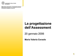 La progettazione dell’Assessment 20 gennaio 2006 Maria Valeria Ceraolo 