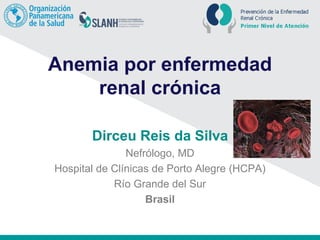 Anemia por enfermedad
renal crónica
Dirceu Reis da Silva
Nefrólogo, MD
Hospital de Clínicas de Porto Alegre (HCPA)
Río Grande del Sur
Brasil
 