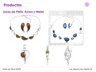 Productos
Joyas de Plata, Acero y Metal




Taller de Título IN69E          Luis Alberto San Martín M.
 