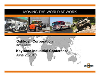 MOVING THE WORLD AT WORK
Oshkosh Corporation
(NYSE:OSK)
KeyBanc Industrial Conference
June 2, 2016
 