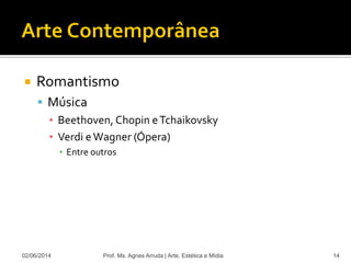  Romantismo
 Música
▪ Beethoven, Chopin eTchaikovsky
▪ Verdi eWagner (Ópera)
▪ Entre outros
02/06/2014 Prof. Ms. Agnes Arruda | Arte, Estética e Mídia 14
 