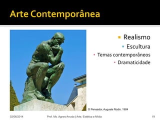  Realismo
 Escultura
▪ Temas contemporâneos
▪ Dramaticidade
02/06/2014 Prof. Ms. Agnes Arruda | Arte, Estética e Mídia 19
O Pensador, Auguste Rodin, 1904
 