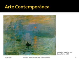 02/06/2014 Prof. Ms. Agnes Arruda | Arte, Estética e Mídia 22
Impressão: nascer do sol,
Claude Monet, 1872
 