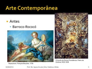  Antes
 Barroco-Rococó
02/06/2014 Prof. Ms. Agnes Arruda | Arte, Estética e Mídia 3
Terpischore, François Boucher, 1739
O triunfo da Divina Providência, Pietro da
Cortona,1633-1639
 