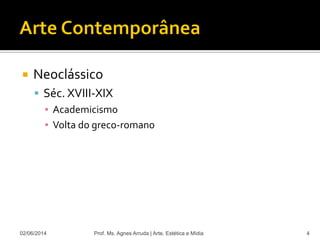  Neoclássico
 Séc. XVIII-XIX
▪ Academicismo
▪ Volta do greco-romano
02/06/2014 Prof. Ms. Agnes Arruda | Arte, Estética e Mídia 4
 