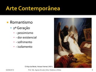  Romantismo
 2ª Geração
▪ - pessimismo
▪ - dor existencial
▪ - sofrimento
▪ - isolamento
02/06/2014 Prof. Ms. Agnes Arruda | Arte, Estética e Mídia 9
O Anjo da Morte, Horace Vernet (1851)
 