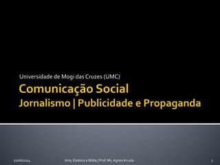 Universidade de Mogi das Cruzes (UMC)
02/06/2014 Arte, Estética e Mídia | Prof. Ms. Agnes Arruda 1
 