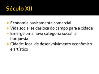  Economia basicamente comercial
 Vida social se desloca do campo para a cidade
 Emerge uma nova categoria social: a
burguesia
 Cidade: local de desenvolvimento econômico
e artístico
 