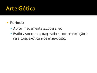 Período
 Aproximadamente 1.100 a 1500
 Estilo visto como exagerado na ornamentação e
na altura, exótico e de mau-gosto.
 