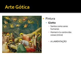  Pintura
 Giotto
▪ Santos como seres
humanos
▪ Homem é o centro das
coisas (início)
▪ A LAMENTAÇÃO
 
