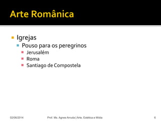  Igrejas
 Pouso para os peregrinos
 Jerusalém
 Roma
 Santiago de Compostela
02/06/2014 Prof. Ms. Agnes Arruda | Arte, Estética e Mídia 6
 