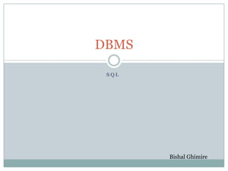 S Q L
DBMS
Bishal Ghimire
 