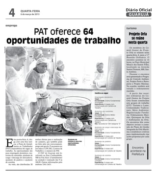 4               quarta-feira
                                 6 de março de 2013
                                                                                                                                                    Diário Oficial
                                                                                                                                                     GUARUJÁ

             emprego


                    PAT oferece 64
                                                                                                                                                    turismo

                                                                                                                                                      Projeto Orla

              oportunidades de trabalho                                                                                                                 se reúne
                                                                                                                                                      nesta quarta
                                                                                                                                                        Os membros do Co-
Reprodução




                                                                                                                                                    mitê Gestor do Proje-
                                                                                                                                                    to Orla se reúnem nesta
                                                                                                                                                    quarta-feira, 6, para a 11ª
                                                                                                                                                    Reunião Ordinária. O
                                                                                                                                                    encontro acontece às 14
                                                                                                                                                    horas, no Paço Municipal
                                                                                                                                                    Moacir dos Santos Filho,
                                                                                                                                                    localizado na Avenida
                                                                                                                                                    Santos Dumont, 800, San-
                                                                                                                                                    to Antônio.
                                                                                                                                                        Durante o encontro
                                                                                                                                                    será apresentado o Progra-
                                                                                                                                                    ma de Controle Ambien-
                                                                                                                                                    tal, Projeto Porto e Retro-
                                                                                                                                                    porto e Projeto Marinas.
                                                                                                                                                    Na ocasião, também será
                                                                                                                                                    tratado o ordenamento
                                                                                                                                                    marinho.
                                                                                                             Confira as vagas                           A partir das reuni-
                                                                                                                                                    ões ordinárias do Co-
                                                                                                             Empregado doméstico
                                                                                                             Vagas: 1                               mitê Gestor do Projeto
                                                                                                             Escolaridade: Ensino Fundamental       Orla foram constituídos
                                                                                                             incompleto                             sete grupos de trabalho
                                                                                                             Experiência: 6 meses com
                                                                                                             comprovação em Carteira de             (GT): Turismo e Lazer;
                                                                                                             Trabalho                               Comunidades Tradicio-
                                                                                                                                                    nais; Meio Ambiente;
                                                                                                             Motorista de caminhão
                                                                                                             Vagas: 20                              Regularização Fundiá-
                                                                                                             Escolaridade: Ensino Médio             ria; Ordenamento Mari-
                                                                                                             completo                               nho, Quiosques da Orla
                                                                                                             Experiência: 6 meses com
                                                                                                             comprovação em Carteira de             e Ambulantes da Orla.
                                                                                                             Trabalho                               Os encontros têm como
                                                                                                             Obs: Necessita ter CNH categoria “D”
                                                                                                                                                    objetivo revisar o conte-
                                                                                                             Ajudante de carga e descarga de        údo do Plano de Gestão
                                                                                                             mercadoria                             Integrada da Orla Maríti-
                                                                                                             Vagas: 40
                                                                                                             Escolaridade: Ensino Fundamental
                                                                                                                                                    ma e estabelecer critérios
                                                                                                             completo                               para implementação das
                                                                                                             Experiência: 6 meses sem               ações propostas por cada



             E
                                                                                                             comprovação em Carteira de Trabalho
                        sta quarta-feira, 6, che-   senhas diárias para a realização     Ajudante de                                                grupo.
                        ga com uma boa notí-        do cadastro, que também pode         cozinha é uma das   Ajudante de padeiro
                                                                                         oportunidades       Vagas: 1
                        cia: o Posto de Atendi-     ser feito pelo site www.maisem-      oferecidas          Escolaridade: Ensino Fundamental
                        mento ao Trabalhador        prego.mte.gov.br. É necessário ter                       completo
             (PAT) disponibiliza 64 vagas de        em mãos o CPF, RG, Carteira de                           Experiência: 6 meses sem                    Encontro
             trabalho. As oportunidades são         Trabalho e o número do PIS.                              comprovação em Carteira de Trabalho        acontece na
             para empregado doméstico, mo-              O PAT de Guarujá está lo-
             torista de caminhão, ajudante de       calizado na Rua Cunhambebe,                              Ajudante de cozinha
                                                                                                                                                         Prefeitura
             carga e descarga de mercadoria,        500 na Vila Alice. O atendimento                         Vagas: 2
                                                                                                             Escolaridade: Ensino Fundamental
             ajudante de padeiro e ajudante         na unidade é realizado das 9 às                          completo
             de cozinha.                            16h30. Outras informações pelo                           Experiência: 6 meses sem
                 Ao todo, são distribuídas 30       telefone 3341-3431.                                      comprovação em Carteira de Trabalho
 