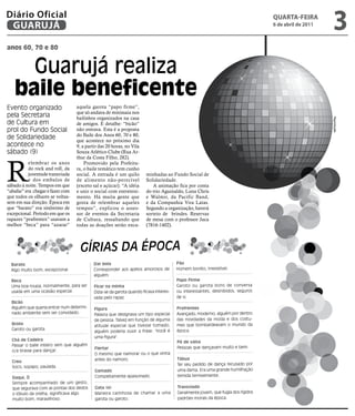Diário Oficial
 GUARUJÁ
                                                                                                                                 qUARtA-feiRA
                                                                                                                                 6 de abril de 2011
                                                                                                                                                      3
anos 60, 70 e 80


     Guarujá realiza
   baile beneficente
Evento organizado                 aquela garota “papo firme”,
                                  que só andava de minissaia nos
pela Secretaria                   bailinhos organizados na casa




                                                                                                                                                      Reprodução
de Cultura em                     de amigos. E detalhe: “bicão”
prol do Fundo Social              não entrava. Esta é a proposta
                                  do Baile dos Anos 60, 70 e 80,
de Solidariedade                  que acontece no próximo dia
acontece no                       9, a partir das 20 horas, no Vila
sábado (9)                        Souza Atlético Clube (Rua Ar-




R
                                  thur da Costa Filho, 282).
           elembrar os anos           Promovido pela Prefeitu-
           do rock and roll, da   ra, o baile temático tem cunho
           juventude transviada   social. A entrada é um quilo         minhadas ao Fundo Social de
           e dos embalos de       de alimento não-perecível            Solidariedade.
sábado à noite. Tempos em que     (exceto sal e açúcar). “A idéia         A animação fica por conta
“abafar” era chegar e fazer com   e unir o social com entreteni-       do trio Aguinaldo, Luna Chris
que todos os olhares se voltas-   mento. Há muita gente que            e Walmir, da Pacific Band,
sem em sua direção. Época em      gosta de relembrar aqueles           e da Companhia Vira Latas.
que “barato” era sinônimo de      tempos”, explicou o asses-           Segundo a organização, haverá
excepcional. Período em que os    sor de eventos da Secretaria         sorteio de brindes. Reservas
rapazes “prafrentex” usavam a     de Cultura, ressaltando que          de mesa com o professor Juca
melhor “beca” para “azarar”       todas as doações serão enca-         (7816-1402).




                                    Gírias da Época
  Barato                                   Dar bola                                    Pão
  Algo muito bom, excepcional.             Corresponder aos apelos amorosos de         Homem bonito, irresistível.
                                           alguém.
  Beca                                                                                 Papo Firme
  Uma boa roupa, normalmente, para ser     Ficar na minha                              Garoto ou garota bons de conversa
  usada em uma ocasião especial.           Dizia-se da garota quando ficava interes-   ou interessantes, desinibidos, seguros
                                           sada pelo rapaz.                            de si.
  Bicão
  Alguém que queria entrar num determi-    Figura                                      Prafrentex
  nado ambiente sem ser convidado.         Palavra que designava um tipo especial      Avançado, moderno, alguém por dentro
                                           de pessoa. Talvez em função de alguma       das novidades da moda e dos costu-
  Broto                                    atitude especial que tivesse tomado,        mes que bombardeavam o mundo da
  Garoto ou garota.                                                                    época.
                                           alguém poderia ouvir a frase: "Você é
                                           uma figura".
  Chá de Cadeira                                                                       Pé de valsa
  Passar o baile inteiro sem que alguém
                                           Flertar                                     Pessoas que dançavam muito e bem.
  o/a tirasse para dançar.
                                           O mesmo que namorar ou o que vinha
                                           antes do namoro.                            Tábua
  Creu
                                                                                       Ter seu pedido de dança recusado por
  Soco, sopapo, paulada.
                                           Gamado                                      uma dama. Era uma grande humilhação
  Daqui, Ó                                 Completamente apaixonado.                   temida terrivelmente.
  Sempre acompanhado de um gesto,
  que segurava com as pontas dos dedos     Gata (o)                                    Transviado
  o lóbulo da orelha, significava algo     Maneira carinhosa de chamar a uma           Geralmente jovem, que fugia dos rígidos
  muito bom, maravilhoso.                  garota ou garoto.                           padrões morais da época.
 
