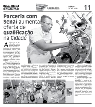 Diário Oficial
 GUARUJÁ                                                                                  educação
                                                                                                                                     sábado
                                                                                                                                     6 de abril de 2013
                                                                                                                                                                      11
Parceria com




                                                                                                                                                                                          Fotos Pedro Rezende
Senai aumenta
oferta de
qualificação
na Cidade
A
            exploração do Pe-
            tróleo e Gás está em
            ascensão no mercado
            de trabalho da Baixa-
da Santista, que recebe cada vez
mais empresas. Devido a este
desenvolvimento tecnológico,
a Prefeitura realizou uma par-
ceria com o Serviço Nacional
de Aprendizagem Industrial
(SENAI), com a finalidade de
oferecer cursos profissionalizan-
tes gratuitos focados na área em
evidência.
    O principal objetivo da Prefei-
tura é atender as necessidades da
Região, suprindo a falta de mão       contribuindo para a melhoria da      aos concluintes dos cursos. Já      Miranda ressalta a importância            A diretora dos Programas Es-
de obra qualificada. Desta ma-        qualidade de vida local.             a Prefeitura atua fornecendo o      da parceria com Guarujá. “A           tratégicos Educacionais (PROE)
neira, em 2009, surgiu a parceria         Com a parceria, o SENAI ofe-     local apropriado para a aplicação   parceria com a Prefeitura, fortale-   da Prefeitura afirma que os jovens
da Prefeitura com o SENAI. A          rece ao Município a contratação      das aulas teóricas e práticas,      cida a cada ano, contribui para a     têm função primordial para as ge-
iniciativa busca qualificar a popu-   e a capacitação de docentes para     além de dar divulgação e apoio às   busca contínua do cumprimento         rações futuras. “Com a Cidade
lação da comunidade com cursos        ministrar as aulas, além da ins-     atividades que são desenvolvidas    da missão de promover a educa-        em desenvolvimento, é essencial
gratuitos de curta duração, vol-      talação e manutenção de máqui-       no decorrer do ano.                 ção profissional e tecnológica,       que os alunos sejam qualificados
tados para o Petróleo e Gás. Os       nas, equipamentos e ferramentas          O responsável pelos cursos      qualificando munícipes para as        e transpassem dedicação e força
cursos possibilitam a obtenção        das oficinas profissionalizantes,    SENAI do convênio Petróleo          indústrias da região da Baixada       de vontade à população”.
do trabalho e geração de renda,       material didático e a certificação   e Gás de Cubatão, Adriano           Santista.”                                Segundo a professora Ester
                                                                                                                                                     Costa, que é mediadora entre
                                                                                                                                                     a Prefeitura e o SENAI, os cur-
                                                                                                                                                     sos profissionalizantes buscam
                                                                                                                                                     incluir o jovem na realidade do
                                                                                                                                                     Petróleo e Gás. “A nossa função é
                                                                                                                                                     oferecer todas as facilidades para
                                                                                                                                                     o acesso da população aos cursos.
                                                                                                                                  A Prefeitura       As aulas, além de capacitá-los
                                                                                                                                  tem como
                                                                                                                                  meta               na área, apresentam a prática do
                                                                                                                                  preparar a         mercado de trabalho, que acaba
                                                                                                                                  mão de obra        exigindo outras dedicações e
                                                                                                                                  local para o       interesses por parte dos alunos”.
                                                                                                                                  mercado de
                                                                                                                                  trabalho           (BS)
 