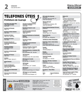 2            sábado
                   6 de abril de 2013
                                                                                                                                                                                  Diário Oficial
                                                                                                                                                                                   GUARUJÁ


                                                                                                          UPA Jardim Boa Esperança                                    Defesa Civil
                                                                                                          3355-3263                                                   199
                                                                                                          Rua Álvaro Leão de Carmelo, s/n -
                                                                                                                                                                      Centros Comunitários
                                                                                                          Jardim Boa Esperança
                                                                                                                                                                      • CAEC Isabel Ortega de Souza
                                                                                                          Albergue Municipal                                          3358-2976
                                                                                                          3387-6016                                                   Av. Manoel da Cruz Michael, 333 - Santa Rosa
    Paço Moacir dos Santos Filho                    Secretaria de Desenvolvimento                         Rua Manoel Otero Rodrigues, 389,
    e Paço Raphael Vitiello                         Econômico e Portuário                                 Jardim Boa Esperança                                        • CAEC João Paulo II
    3308-7000                                       3344-4500                                                                                                         3352-5729
                                                                                                          Serviço Funerário Municipal (24 horas)                      Rua Engº Sílvio Fernandes Lopes, 281
    Secretaria de Educação                          Secretaria de Esporte e Lazer                                                                                     Pae-Cará - Vicente de Carvalho
                                                    3386-2340                                             3386-6259
    3308-7770                                                                                                                                                         • CAEC Cornélio da Conceição Pacheco
                                                    Secretaria da Desenvolvimento                         Delegacia de Guarujá                                        3353-3553
    Secretaria de Meio Ambiente                     Social e Cidadania                                    3386-6992                                                   Rua do Bosque, s/n° - Maré Mansa
    3308-7885                                       3308-7780                                             Avenida Puglisi, 656, Pitangueiras
                                                                                                                                                                      • CAEC Profª Márcia Regina dos Santos
    Secretaria de Cultura                           Central de Atendimento ao Contribuinte                Casa do Educador                                            3355-6422
    3386-2230 / 3383-2948                           (Ceacon)                                              3386-4378                                                   Av. Mário Daige, 1440 - Jd. Boa Esperança
                                                    3344-4500                                             Av. Leomil, 164 - Pitangueiras                              • CAEC Vereador André Luiz Gonzalez
    Secretaria do Turismo                                                                                                                                             3386-8556
    3344-4600                                       Secretaria da Saúde                                   Centros de Apoio Operacional                                Trav. 268 - Quadra 77, s/nº - Morrinhos II
                                                    3308-7790
    Secretaria Executiva de                                                                               Santa Rosa, Centro e Santo Antônio                          • CAEC Capitão Dante Sinópoli
    Coordenação Governamental                       Secretaria de Desenvolvimento                         3386-4120                                                   3352-2945
    3308-7480                                       e Gestão Urbana                                       Rua Brasilina Desidério, s/n                                Alameda Dracena, 513 - Vila Áurea
                                                    3308-7970                                             Jardim Helena Maria (Estádio Municipal)
                                                                                                                                                                      Biblioteca Municipal
    Secretaria da Defesa                            Diretoria de Trânsito e Transporte                                                                                3341-7845 / 3386-6041
    e Convivência Social                                                                                  Enseada
                                                    3355-9206 / 0800-777-6655
    3347-5000                                                                                             3351-4067                                                   Disque Prevenção DST/Aids
                                                                                                          Avenida Guadalajara, s/n                                    e Hepatites Virais (CTAPT)
                                                    Posto de Atendimento ao Trabalhador (PAT)
    Secretaria de Administração                     3341-3431                                                                                                         3352-2666
    3308-7870                                       Rua Cunhambebe, 500 - Vila Alice                      Perequê
                                                                                                          3353-7529                                                   Casa dos Conselhos
                                                    UPA Rodoviária                                        Rua Rio Amazonas, 800                                       3383-2181
    Secretaria de Finanças
    3308-7610                                       3355-9151                                                                                                         Conselho da Condição Feminina
                                                    Av. Santos Dumont, 955, Santo Antônio                 Vicente de Carvalho
                                                                                                          3342-2898                                                   3386-8273
    Ouvidoria                                                                                             Rua Alagoas, s/n - Vila Alice
    0800-773-7000 / 3355-4211                       UPA Vicente de Carvalho                                                                                           Conselho Municipal da Pessoa com Deficiência
                                                    3342-5458                                                                                                         3383-2181
                                                    Rua São João, 111, Pae Cará                           Morrinhos, Vila Edna e Cachoeira
    Disque Denúncia                                                                                       3386-5072                                                   Conselho Tutelar de Guarujá
    181                                                                                                   Avenida Antenor Pimentel, s/n - Morrinhos II                3355-3198 - Plantão: 8858-3255
                                                    UPA Enseada
                                                    3351-3661
    Guarda Civil Municipal /                                                                              Procon                                                      Conselho Tutelar de VC
                                                    Av. Dom Pedro I, s/nº - Enseada
    Central de Monitoramento                                                                              3383-2177 / 3355-6648                                       3386-1624 - Plantão: 9754-1882 noite
    3344-1440 / 153                                 UPA Perequê                                           Rua Washington, 719, Centro
                                                                                                                                                                      Conselho Municipal dos Direitos da
                                                    3353-6717                                                                                                         Criança e do Adolescente - CMDCA
    Fundo Social de Solidariedade                   Estrada Guarujá-Bertioga, km 8, Perequê               Emergência - Polícia Militar
    3386-8820                                                                                                                                                         3386-6806
                                                                                                          190
                                                    UPA Santa Cruz dos Navegantes                                                                                     Escola de Governo e Gestão Pública
    Advocacia Geral do Município                    3354-2802                                             Samu		                  Corpo de Bombeiros                  3386-4160 / 3383-7008
    3308-7390                                       Rua Antônio Pinto Rodrigues, s/nº                     192		                   193                                 Rua Washington, 227 - Vila Maia




                                                                                                                                                                                                   e
                                                                                                                                                                                     doe sangu
                                                                           | Diretora e editora • Wanda Fernandes • Mtb. 27.855           O noticiário relativo às
             Diário Oficial GUARUJÁ
expediente




                                                                                                                                          atividades da Câmara

                                                                                                                                                                                              Doe vida
                                                                           | Projeto gráfico • Diego Rubido
                                                                                                                                          Municipal, bem como a
                                                                           | Diagramação • Diego Rubido e Diego Andrade                                                           Colabore
                                                                                                                                           produção e edição de                   com o Banco
                             Gabinete da Prefeita                                                                                        seus atos oficiais, são de                de Sangue
                             Avenida Santos Dumont, 800 • Tel. 3308.7470   Noticiário produzido a partir de material da                 responsabilidade exclusiva                 do Hospital
                             PABX 3308.7000 • Ramais 7472 • 7407 • 7409    Assessoria de Imprensa da Prefeitura de Guarujá                 do Poder Legislativo.                   Santo Amaro
                             Bairro Santo Antônio • CEP 11432-440
                             site: www.guaruja.sp.gov.br                   | Impressão: Gráfica Diário do Litoral
                             e-mail: diario@guaruja.sp.gov.br              | Tiragem: 10 mil exemplares
                                                                                                                                                                            Unidade Fiscal
                                                                                                                                                                             do Município        R$ 2,26
 