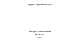 Higiene Y Seguridad Industrial
Santiago Calderon Sanchez
06-04-2017
54682
 
