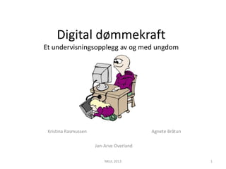 Digital dømmekraft
Et undervisningsopplegg av og med ungdom
Kristina Rasmussen Agnete Bråtun
Jan-Arve Overland
NKUL 2013 1
 