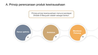 A. Prinsip perencanaan produk kewirausahaan
Ambisius
02
Harus optimis
01
Membaca
Peluang
03
Prinsip-prinsip kewirausahaan menurut pendapat
Dhidiek D Macyudin adalah sebagai berikut :
 