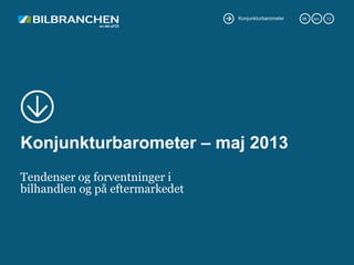 Konjunkturbarometer 06. jun. 13
Konjunkturbarometer – maj 2013
Tendenser og forventninger i
bilhandlen og på eftermarkedet
 