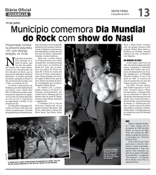 Diário Oficial
 GUARUJÁ
                                                                                              sexta-feira
                                                                                              6 de julho de 2012
                                                                                                                                         13
 13 de julho


                 Município comemora Dia Mundial
                   do Rock com show do Nasi
 Programação começa                            além de bandas covers de grandes                                         Band e Blues Power. Começa




                                                                                                           Reprodução
                                               lendas do rock nacional e interna-                                       com um grande encontro entre
 na próxima sexta-feira                        cional. O objetivo é comemorar a                                         a banda Wicked Motor Band e a
 (13), com diversas                            data difundindo a cultura do rock                                        Sinfônica de Cubatão, tocando
 atrações, na 14 Bis                           por meio de shows, expositores,                                          clássicos do rock, de Beatles à
                                               comidas e tendas temáticas.                                              Led Zeppelin.



 N
              a próxima sexta-feira                Neste ano, o evento começa
              (13), Guarujá vai se             às 18 horas de sexta com o show                                          Dia Mundial do Rock
              vestir de preto, mas             da banda Bio. A atração principal                                            A data surgiu a partir do Live
              isso não tem nenhu-              da noite será o ex-vocalista da                                          Aid, movimento organizado pelo
 ma relação com a data mística.                banda Ira!, Nasi, que se consa-                                          cantor, compositor e humanista
 Trata-se da comemoração do                    grou nos palcos do Brasil nos                                            irlandês Bob Geldof, que acon-
 Dia Mundial do Rock, que já                   anos 80. O show do artista terá                                          teceu simultaneamente em Lon-
 faz parte do calendário oficial do            início às 23 horas, encerrando a                                         dres (Inglaterra) e na Filadélfia
 Município. A atração principal                noite. Outro destaque será a ban-                                        (Estados Unidos), no dia 13 de
 do evento, realizado na Praça 14              da Legião Urbana Cover, que faz                                          julho de 1985. O concerto de
 Bis, em Vicente de Carvalho, será             uma releitura da banda de Brasí-                                         rock foi promovido em prol das
 o Nasi, ex-vocalista do Ira!.                 lia e homenageia seu vocalista e                                         vítimas da fome na Etiópia.
     O evento é uma parceria da                fundador, Renato Russo.                                                      Em 2005, 20 anos depois,
 Prefeitura, por meio da Secretaria                No sábado (14), a progra-                                            Bob Geldof organizou o Live 8.
 de Cultura, com a Rádio Kiss                  mação começa às 14 horas e é                                             Com estrutura maior e shows
 FM. A Cidade terá a maior come-               formada, principalmente, por                                             em mais países, a intenção desta
 moração do segmento na região,                artistas locais. Destaque para as                                        vez era pressionar os líderes do
 com um fim de semana dedicado                 bandas cover de Guns N’ Roses,                                           G8 (grupo internacional dos sete
 ao rock and roll. A expectativa               Cazuza e Raul Seixas, fechando                                           países mais industrializados e
 da organização é receber 15 mil               o segundo dia.                                                           desenvolvidos economicamente
 pessoas por dia.                                  O domingo (15) é o dia do                                            do mundo e a Rússia) para per-
     De sexta-feira a domingo (15),            blues, jazz e classic rock, com os                                       doar a dívida externa dos países
 o palco da Praça 14 Bis terá uma              grupos Guarujá Big Band, 360                                             mais pobres e erradicar a miséria.
 intensa programação, formada                  Graus, Moscotron, Damn Hot                                               Desde então, 13 de julho passou a
 principalmente por bandas locais,             Blues Band, Big Malte Blues                                              ser conhecido como Dia Mundial
                                                                                                                        do Rock.


                                                                                                                          Nasi
                                                                                                                              Marcos Valadão Rodol-
                                                                                                                          fo, o Nasi, nasceu em 23
                                                                                                                          de janeiro de 1962 em São
                                                                                                                          Paulo, no bairro da Bela
                                                                                                                          Vista. Em outubro de 1981
                                                                                                                          fundou o grupo de rock Ira!
                                                                                                                          e participou do I Festival
                                                                                                                          Punk da PUC.
                                                                                                                              Com o fim do Ira!, Nasi
                                                                                                                          parte para a carreira indi-
                                                                                                                          vidual e monta sua banda.
                                                                                    A atração principal
                                                                                                                          Paralelamente à vida nos
                                                                                    será o ex-vocalista                   palcos, Nasi comanda, ao
                                                                                    da banda Ira!, Nasi,                  lado do ex-goleiro Ronaldo
Arquivo/PMG




                                                                                    que se consagrou                      (Corinthians), o programa
                                                                                    nos palcos do Brasil
                                                                                    nos anos 80                           “90 minutos”, na Classic
                                                                                                                          Rock Rádio Kiss FM, às
                                                                         com um
                                           ração do segmento na região,
              A Cidade terá a maior comemo                                                                                segundas-feiras.
                                             and roll; evento vai até domingo
              fim de semana dedicado ao rock
 