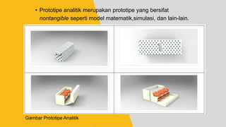 • Prototipe analitik merupakan prototipe yang bersifat
nontangible seperti model matematik,simulasi, dan lain-lain.
Gambar Prototipe Analitik
 