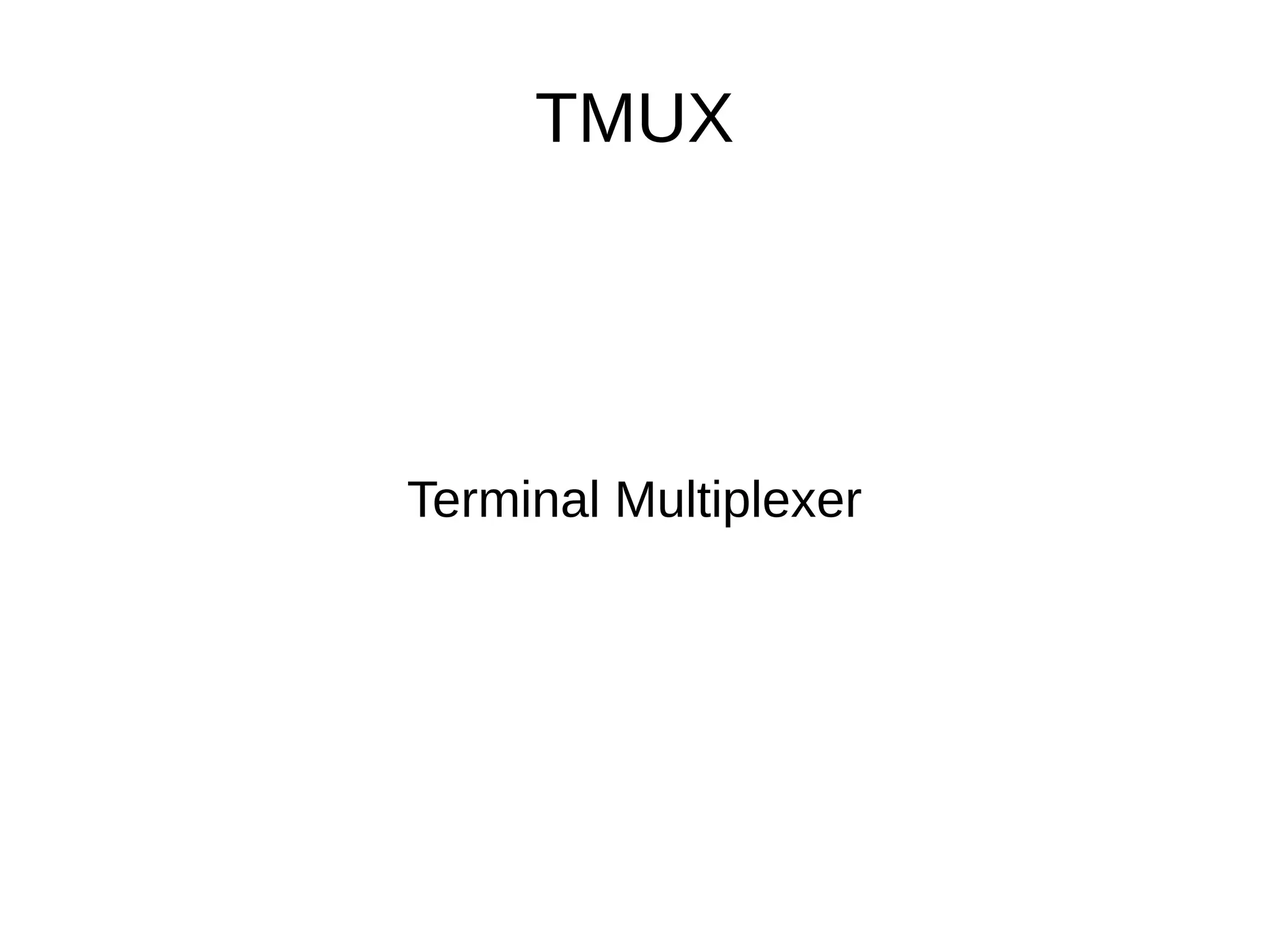 TMUX
Terminal Multiplexer
 