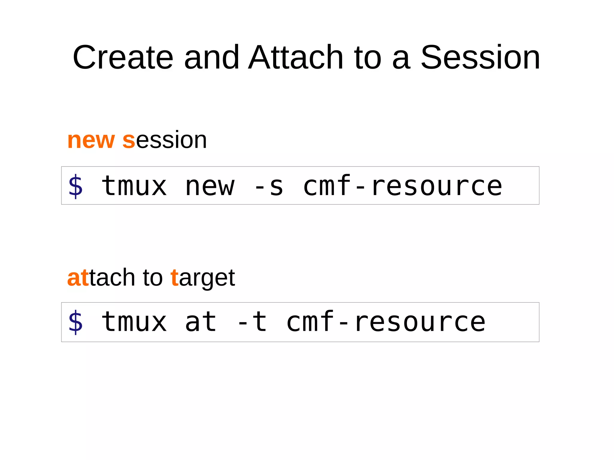 $ tmux new -s cmf-resource
$ tmux at -t cmf-resource
Create and Attach to a Session
new session
attach to target
 