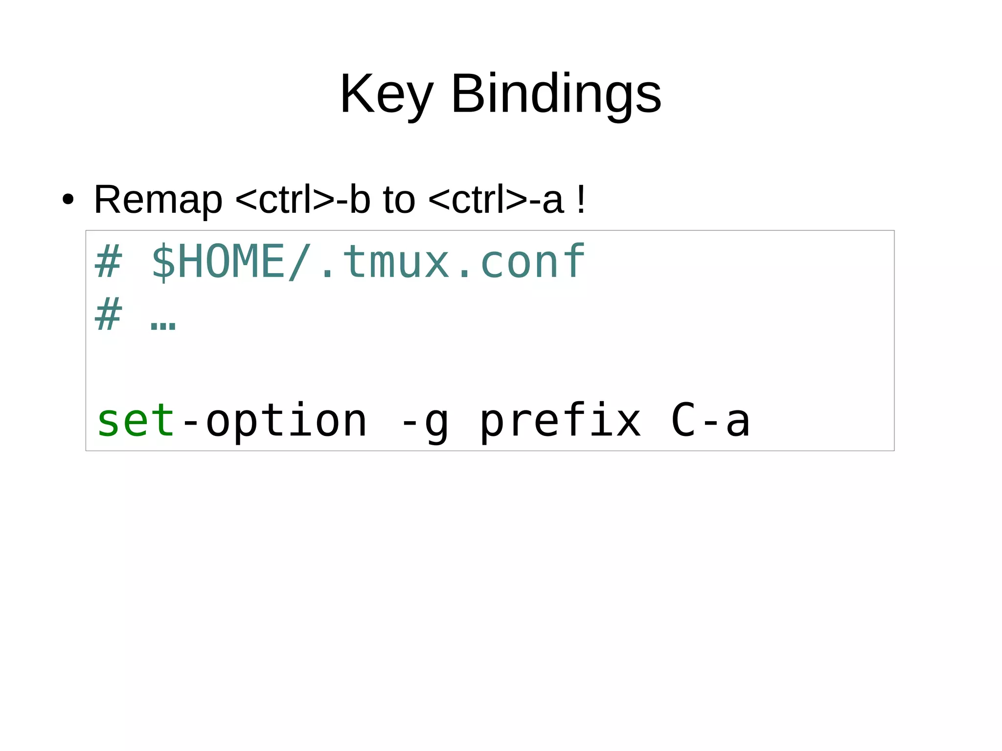 Key Bindings
● Remap <ctrl>-b to <ctrl>-a !● Remap <ctrl>-b to <ctrl>-a !
# $HOME/.tmux.conf
# …
set-option -g prefix C-a
 