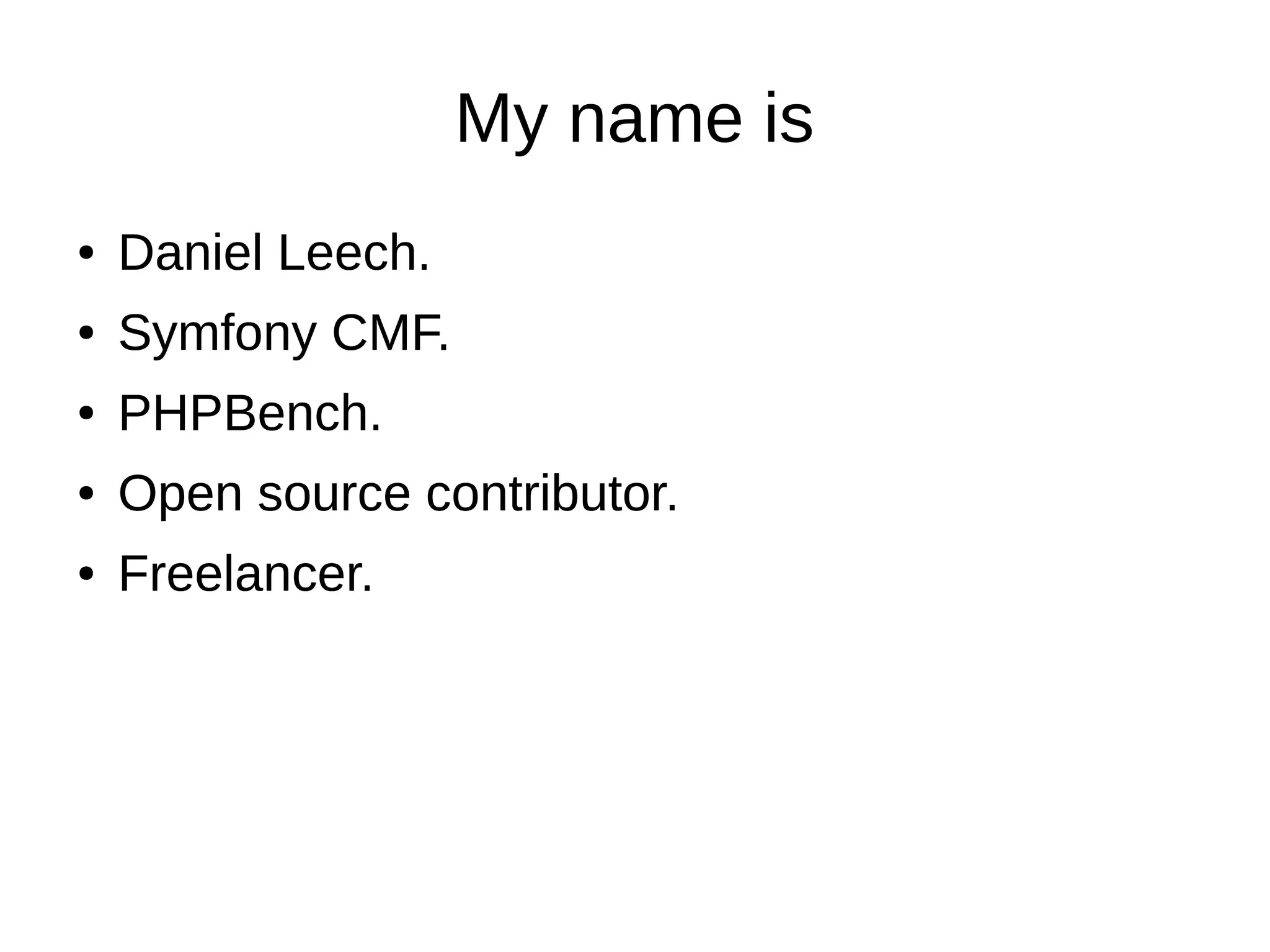 My name is
● Daniel Leech.
● Symfony CMF.
● PHPBench.
● Open source contributor.
● Freelancer.
● Daniel Leech.
● Symfony CMF.
● PHPBench.
● Open source contributor.
● Freelancer.
 