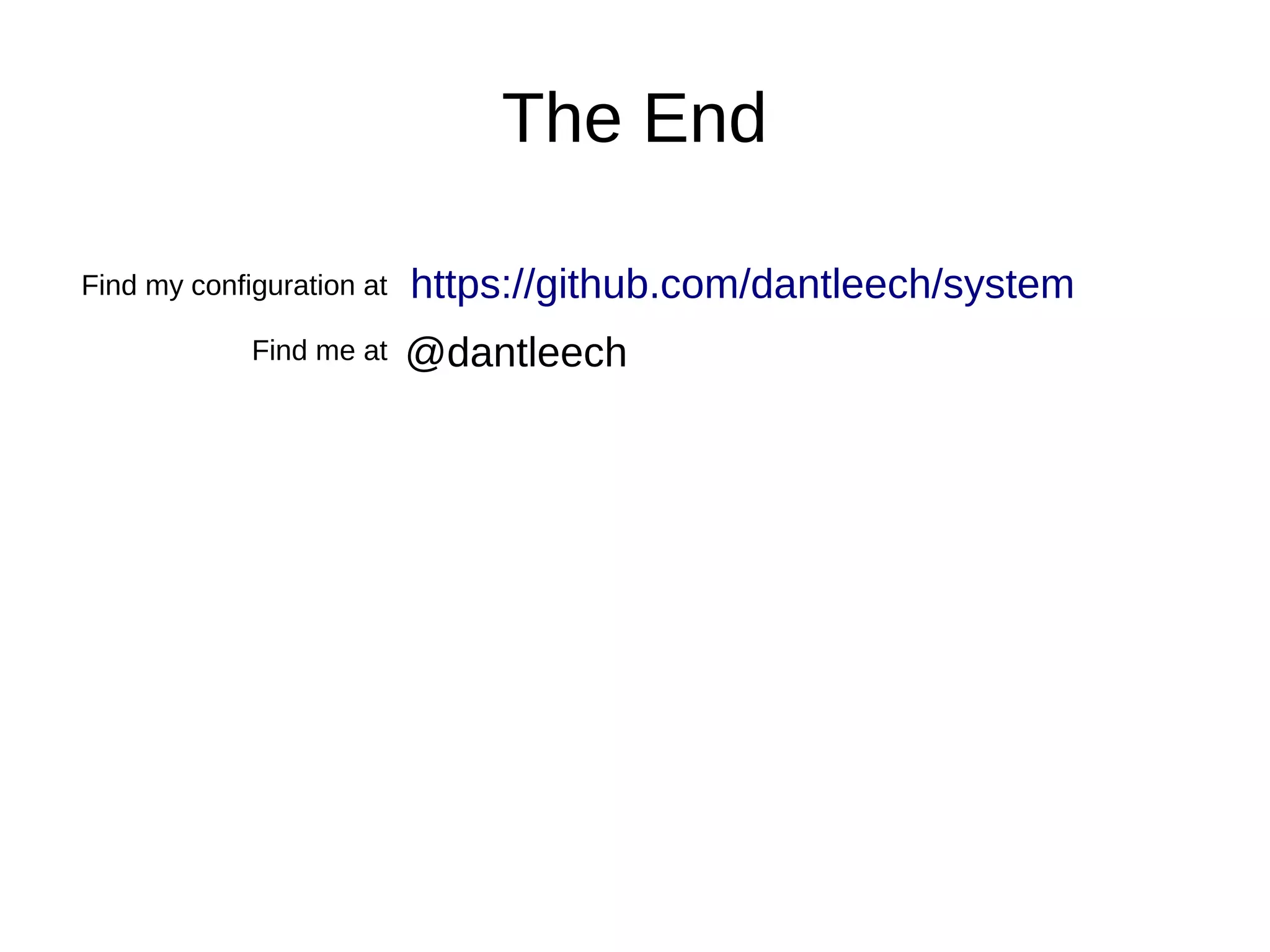 The End
Find my configuration at https://github.com/dantleech/system
Find me at @dantleech
 