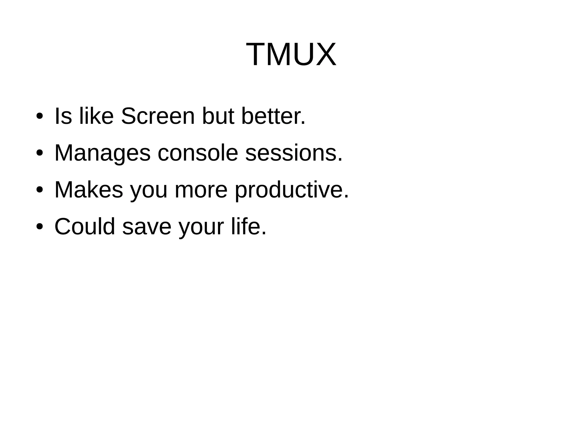 TMUX
● Is like Screen but better.
● Manages console sessions.
● Makes you more productive.
● Could save your life.
● Is like Screen but better.
● Manages console sessions.
● Makes you more productive.
● Could save your life.
 