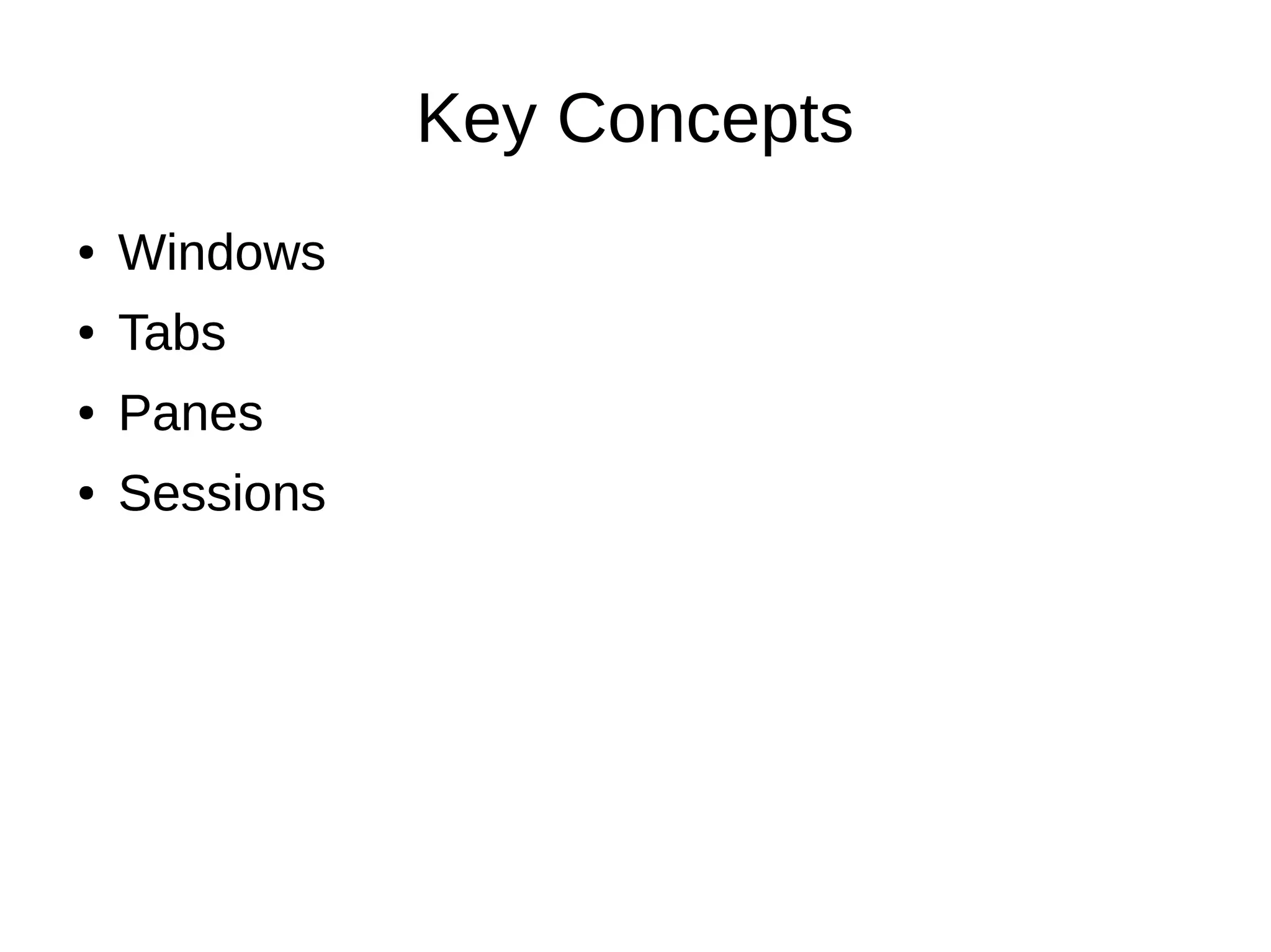 Key Concepts
● Windows
● Tabs
● Panes
● Sessions
● Windows
● Tabs
● Panes
● Sessions
 