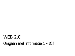 WEB 2.0 Omgaan met informatie 1 - ICT 