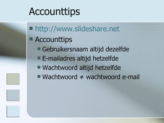 Accounttips http://www.slideshare.net Accounttips Gebruikersnaam altijd dezelfde E-mailadres altijd hetzelfde Wachtwoord altijd hetzelfde Wachtwoord ≠ wachtwoord e-mail 