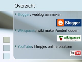 Overzicht Blogger : weblog aanmaken Wikispaces : wiki maken/onderhouden YouTube : filmpjes online plaatsen 