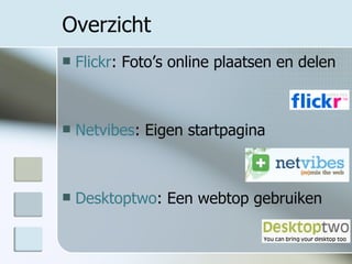 Overzicht Flickr : Foto’s online plaatsen en delen Netvibes : Eigen startpagina Desktoptwo : Een webtop gebruiken 
