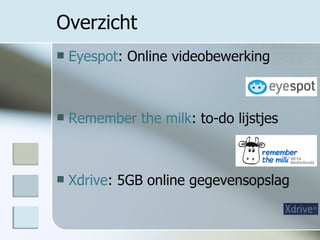 Overzicht Eyespot : Online videobewerking Remember the milk : to-do lijstjes Xdrive : 5GB online gegevensopslag 