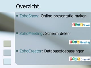 Overzicht ZohoShow : Online presentatie maken ZohoMeeting : Scherm delen ZohoCreator : Databasetoepassingen 