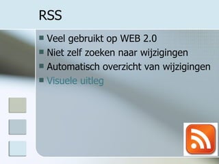 RSS Veel gebruikt op WEB 2.0 Niet zelf zoeken naar wijzigingen Automatisch overzicht van wijzigingen Visuele uitleg 