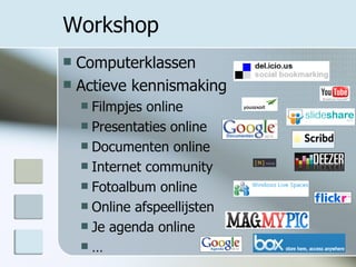 Workshop Computerklassen Actieve kennismaking Filmpjes online Presentaties online Documenten online Internet community Fotoalbum online Online afspeellijsten Je agenda online … 
