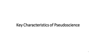 Key Characteristics of Pseudoscience
6
 