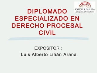 DIPLOMADO
 ESPECIALIZADO EN
DERECHO PROCESAL
       CIVIL

        EXPOSITOR :
  Luis Alberto Liñán Arana
 